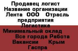 Продавец-логист › Название организации ­ Лента, ООО › Отрасль предприятия ­ Логистика › Минимальный оклад ­ 18 000 - Все города Работа » Вакансии   . Крым,Гаспра